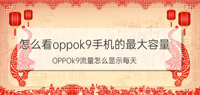 怎么看oppok9手机的最大容量 OPPOk9流量怎么显示每天？